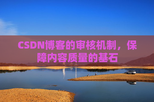 CSDN博客的审核机制,保障内容质量的基石